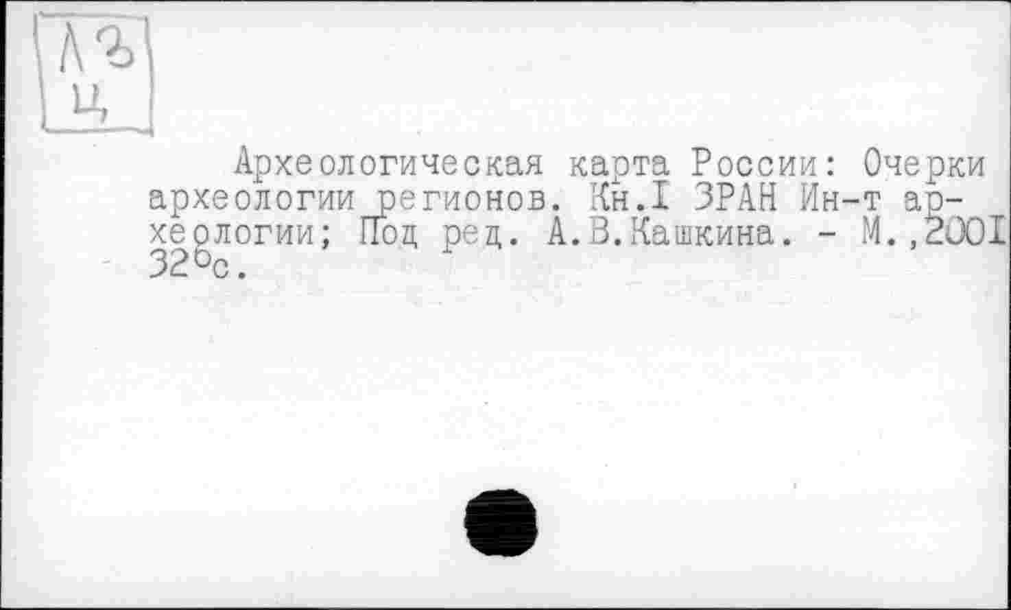 ﻿Археологическая карта России: Очерки археологии регионов. Кн.1 ЗРАН Ин-т археологии; Под ред. А.В.Пашкина. - М.,2001